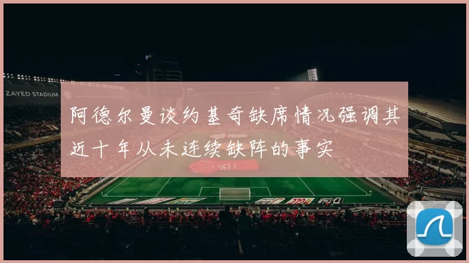 阿德尔曼谈约基奇缺席情况强调其近十年从未连续缺阵的事实