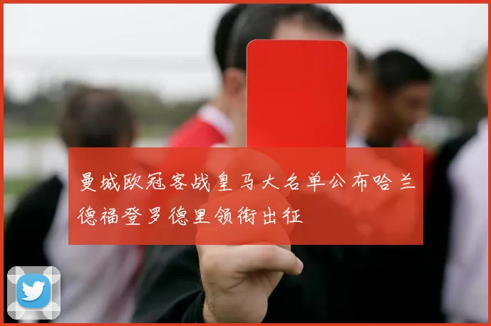 曼城欧冠客战皇马大名单公布哈兰德福登罗德里领衔出征