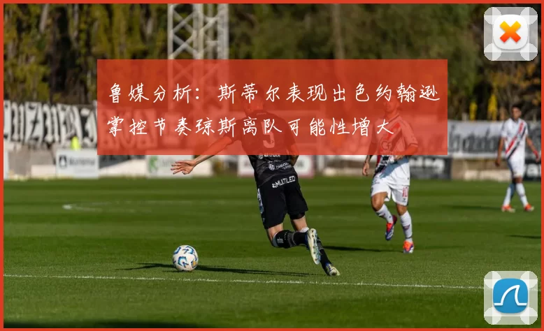 鲁媒分析：斯蒂尔表现出色约翰逊掌控节奏琼斯离队可能性增大