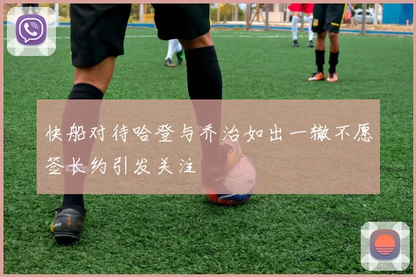 快船对待哈登与乔治如出一辙不愿签长约引发关注