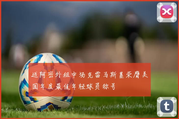 迈阿密外租中场克雷马斯基荣膺美国年度最佳年轻球员称号