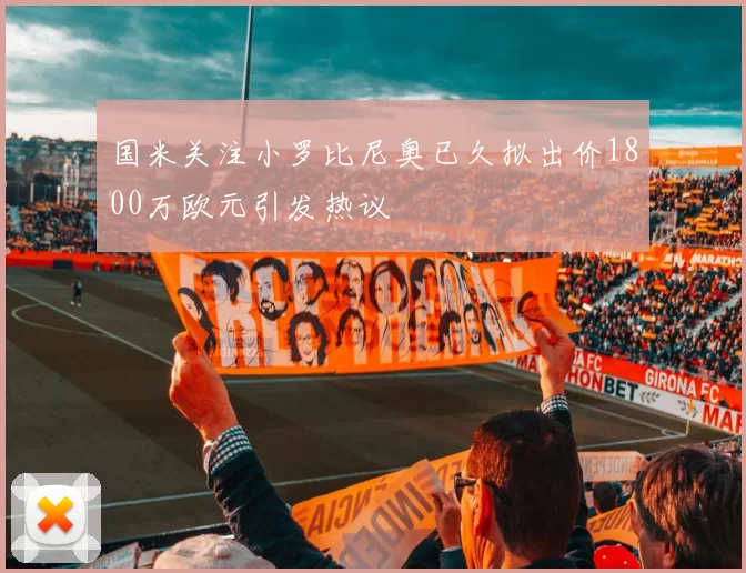 国米关注小罗比尼奥已久拟出价1800万欧元引发热议