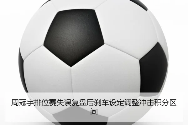 周冠宇排位赛失误复盘后刹车设定调整冲击积分区间